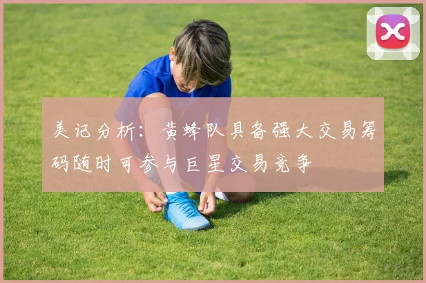美记分析：黄蜂队具备强大交易筹码随时可参与巨星交易竞争
