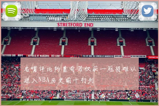 名嘴评论约基奇若仅获一冠将难以进入NBA历史前十行列