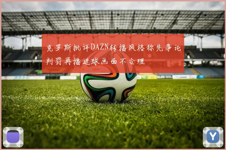 克罗斯批评DAZN转播风格称先争论判罚再播进球画面不合理