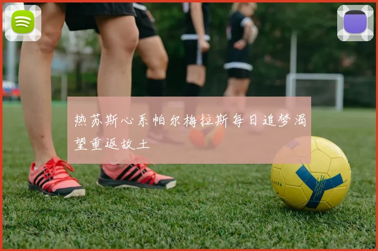 热苏斯心系帕尔梅拉斯每日追梦渴望重返故土