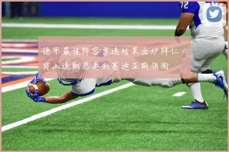 德甲最佳阵容票选结果出炉拜仁六将入选凯恩奥利塞迪亚斯领衔
